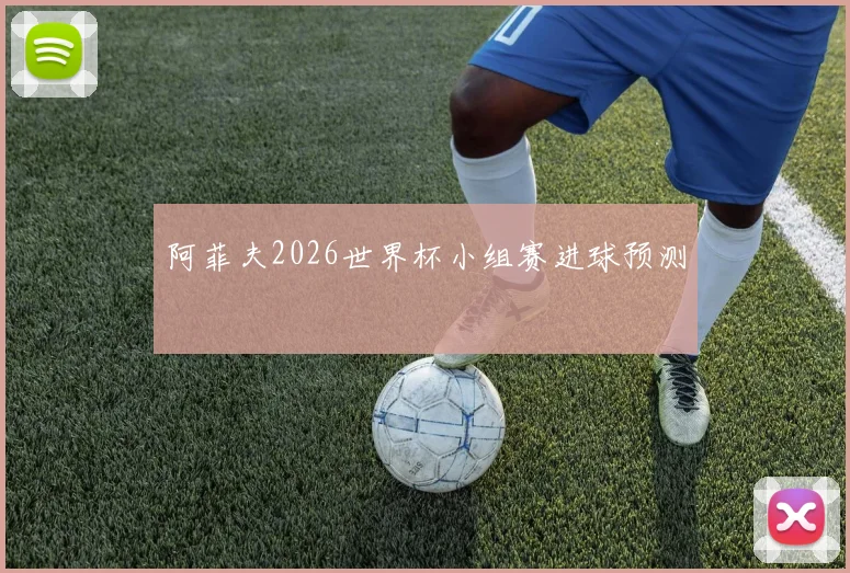 阿菲夫2026世界杯小组赛进球预测