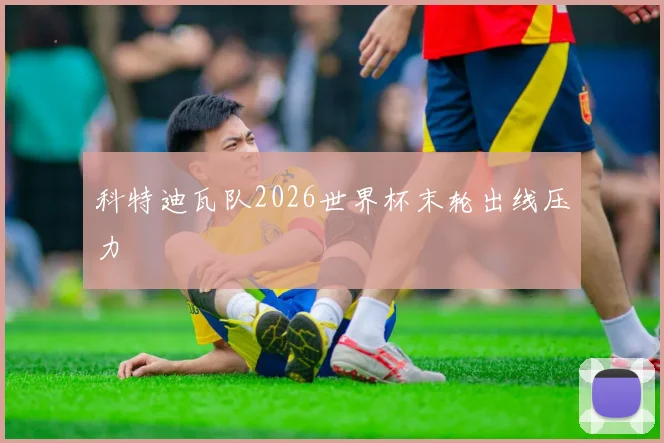 科特迪瓦队2026世界杯末轮出线压力