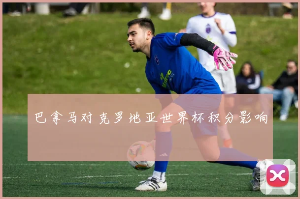 巴拿马对克罗地亚世界杯积分影响