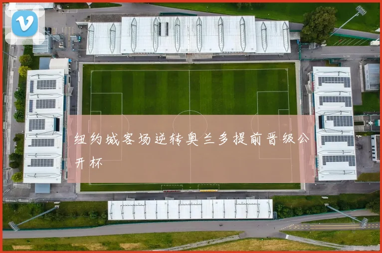 纽约城客场逆转奥兰多提前晋级公开杯