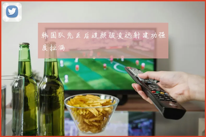 韩国队先丢后追颜骏凌远射建功强度拉满