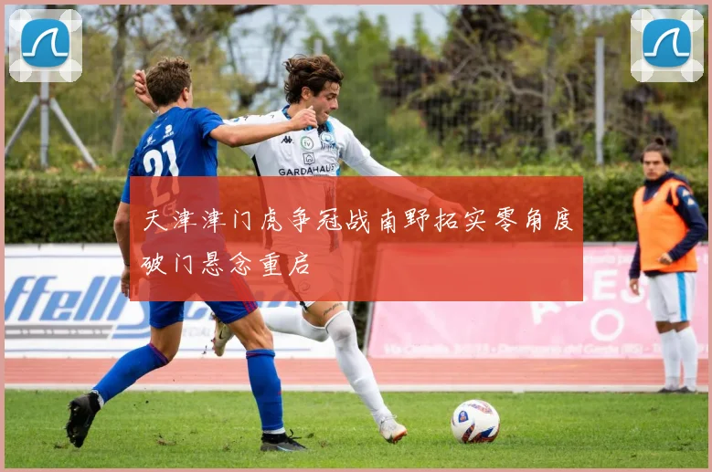 天津津门虎争冠战南野拓实零角度破门悬念重启