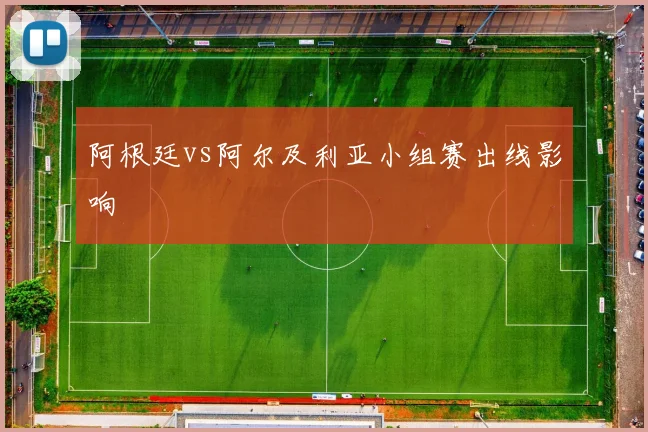 阿根廷vs阿尔及利亚小组赛出线影响