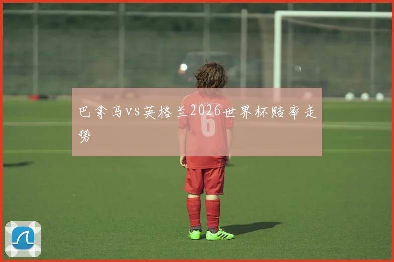 巴拿马vs英格兰2026世界杯赔率走势