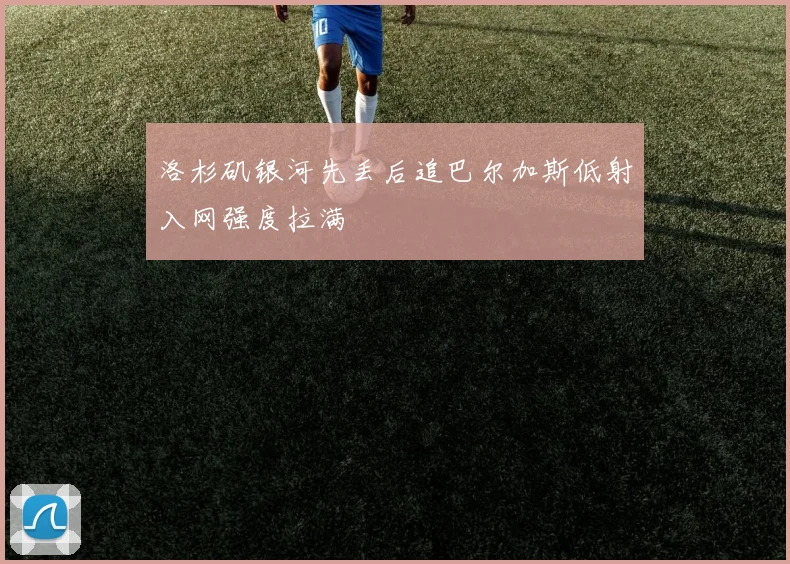 洛杉矶银河先丢后追巴尔加斯低射入网强度拉满