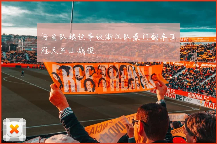 河南队越位争议浙江队豪门翻车亚冠天王山战役
