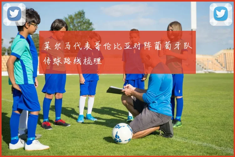 莱尔马代表哥伦比亚对阵葡萄牙队传球路线梳理