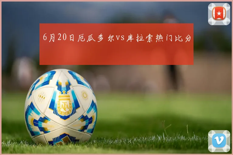 6月20日厄瓜多尔vs库拉索热门比分