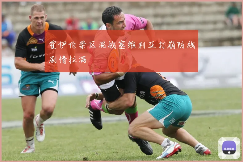 霍伊伦禁区混战塞维利亚打崩防线剧情拉满