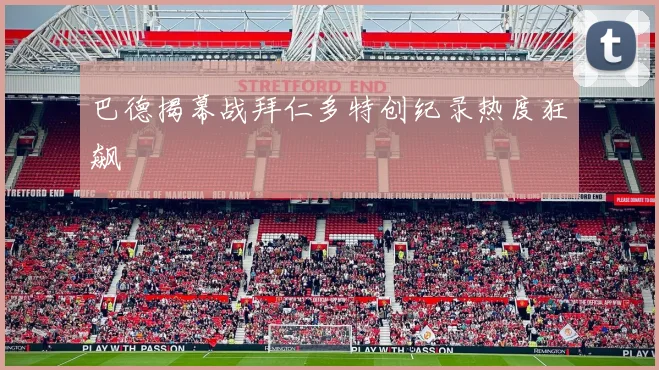 巴德揭幕战拜仁多特创纪录热度狂飙