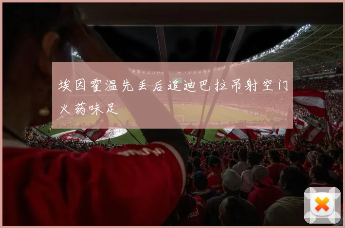 埃因霍温先丢后追迪巴拉吊射空门火药味足