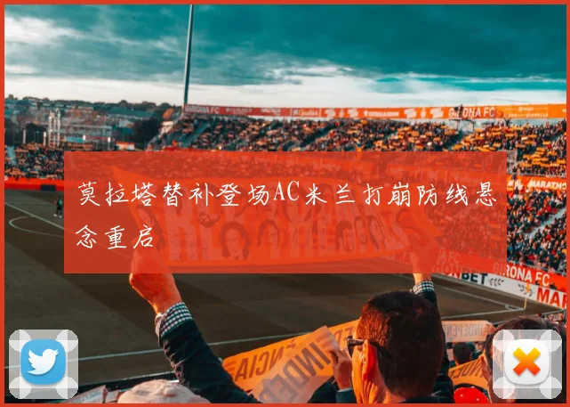 莫拉塔替补登场AC米兰打崩防线悬念重启