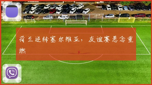 荷兰逆转塞尔维亚，友谊赛悬念重燃