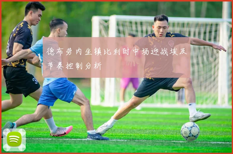 德布劳内坐镇比利时中场迎战埃及节奏控制分析