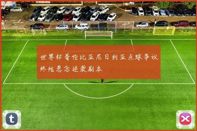 世界杯哥伦比亚尼日利亚点球争议终结悬念逆袭剧本