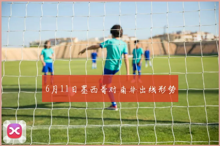 6月11日墨西哥对南非出线形势