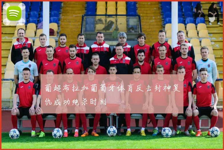 葡超布拉加葡萄牙体育反击封神复仇成功绝杀时刻