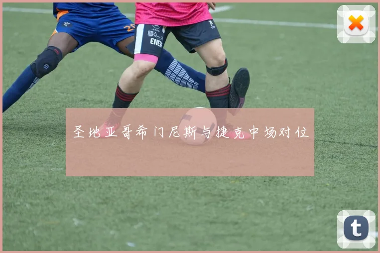 圣地亚哥希门尼斯与捷克中场对位