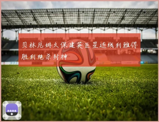 贝林厄姆久保建英巨星连线利雅得胜利绝杀封神