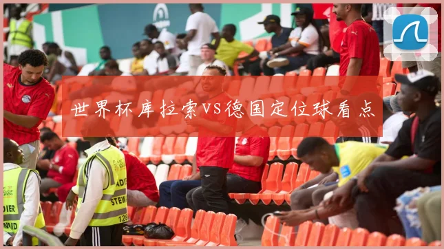 世界杯库拉索vs德国定位球看点