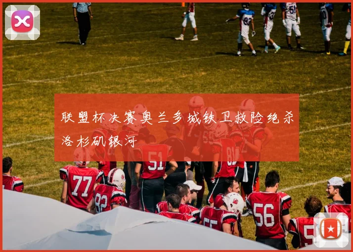 联盟杯决赛奥兰多城铁卫救险绝杀洛杉矶银河