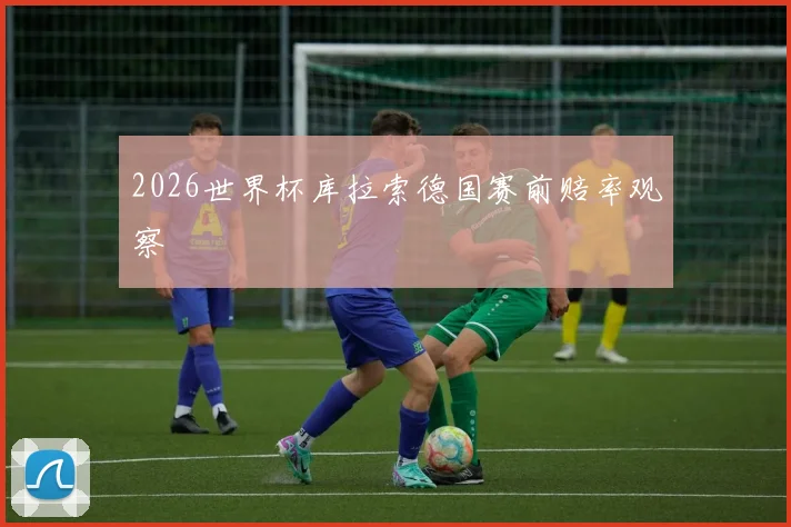 2026世界杯库拉索德国赛前赔率观察