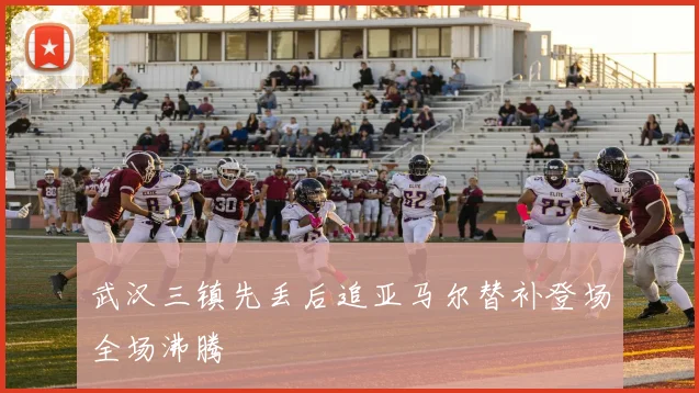 武汉三镇先丢后追亚马尔替补登场全场沸腾