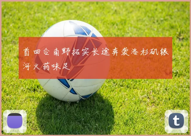 首回合南野拓实长途奔袭洛杉矶银河火药味足