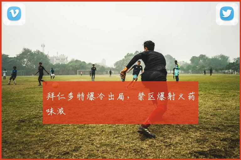 拜仁多特爆冷出局，禁区爆射火药味浓