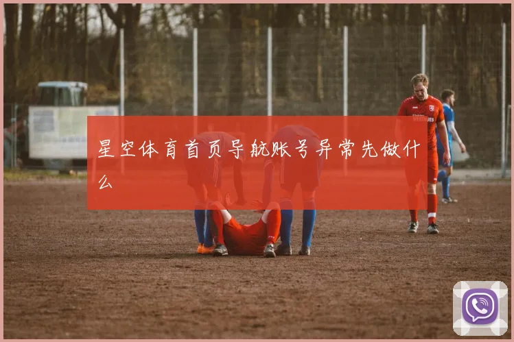 星空体育首页导航账号异常先做什么