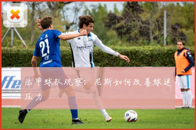 法甲球队观察：尼斯如何改善球迷压力