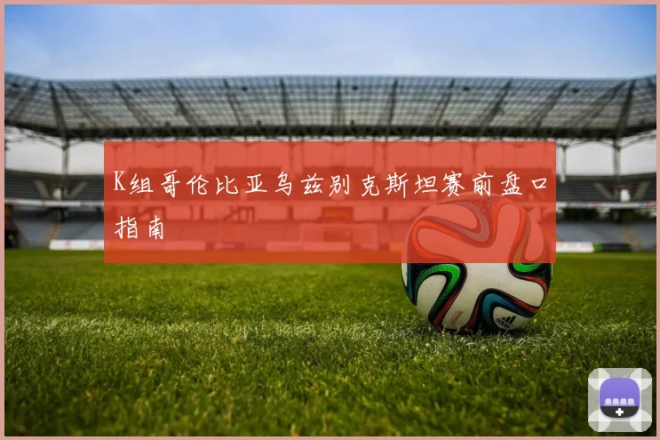 K组哥伦比亚乌兹别克斯坦赛前盘口指南