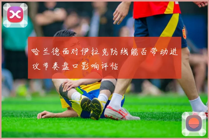哈兰德面对伊拉克防线能否带动进攻节奏盘口影响评估