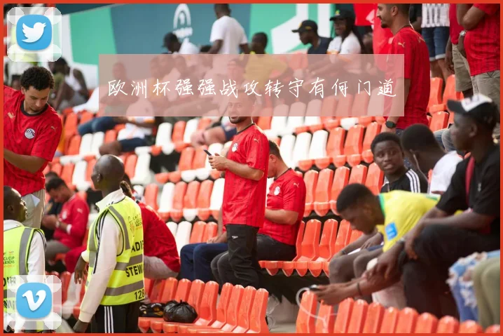 欧洲杯强强战攻转守有何门道
