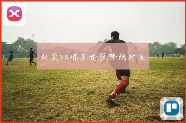 科莫vs佛罗伦萨锋线对决