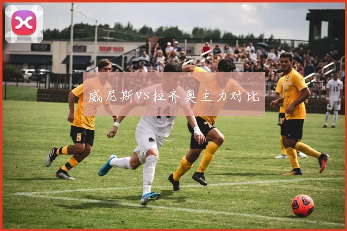 威尼斯vs拉齐奥主力对比