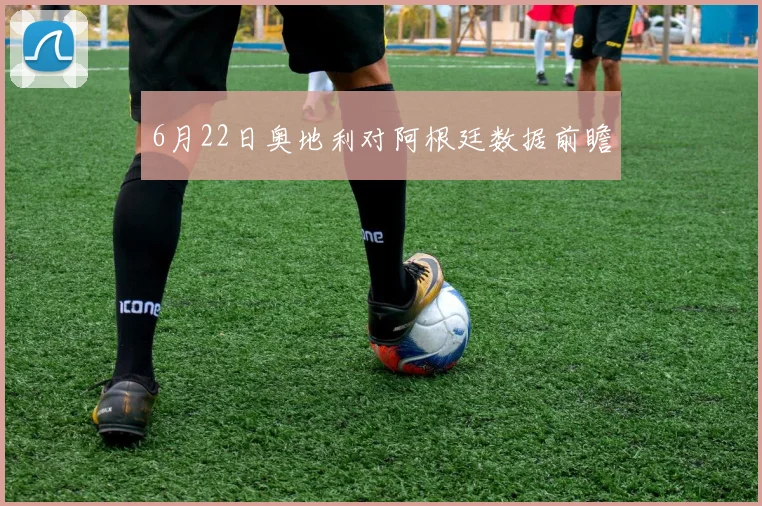 6月22日奥地利对阿根廷数据前瞻