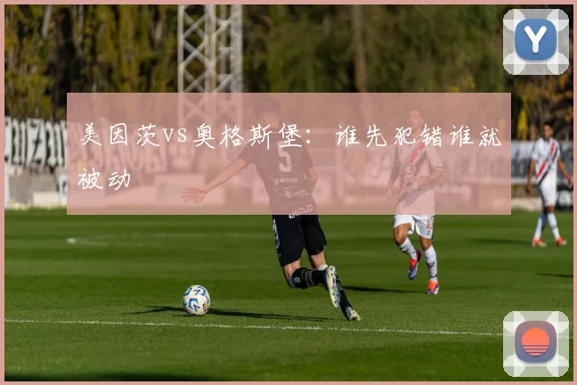 美因茨vs奥格斯堡:谁先犯错谁就被动