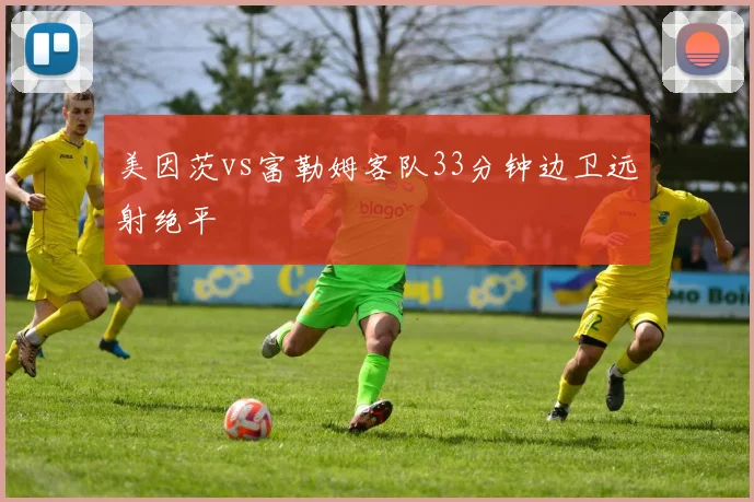 美因茨vs富勒姆客队33分钟边卫远射绝平
