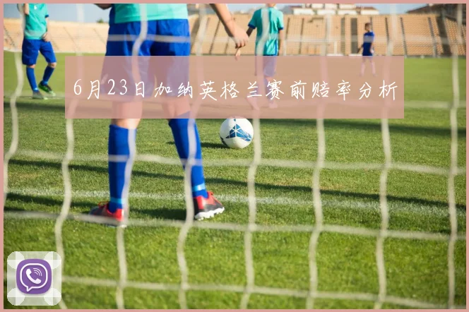 6月23日加纳英格兰赛前赔率分析